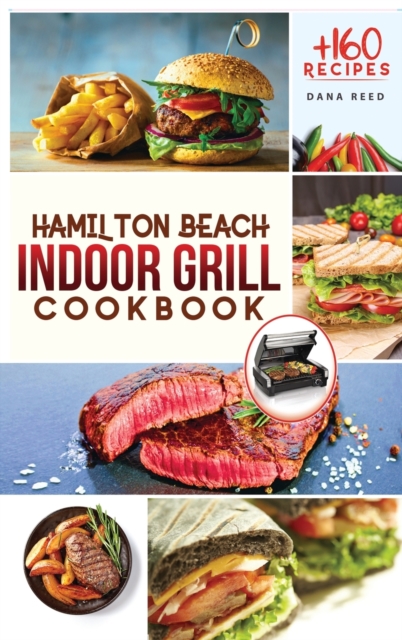 Hamilton Beach Indoor Grill Cookbook : +160 Affordable, Delicious and Healthy Recipes that anyone can cook. Cooking Smokeless and Less Mess for beginners and advanced users., Hardback Book