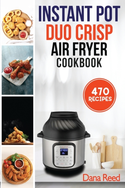 Instant Pot Duo Crisp Air Fryer Cookbook : 470 Delicious, Healthy and Fast Mouthwatering recipes for beginners. Learn and Prepare Perfect Crunchy Dishes Quickly and With Little Effort., Paperback / softback Book