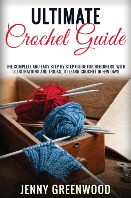 Ultimate Crochet Guide : The Complete And Easy Step By Step Guide For Beginners, With Illustrations And Tricks, To Learn Crochet In Few Days, Paperback / softback Book