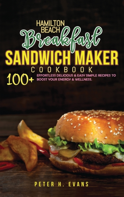 Hamilton Beach Breakfast Sandwich Maker Cookbook : 100+ Effortless Delicious & Easy Simple Recipes To Boost Your Energy & Wellness., Hardback Book
