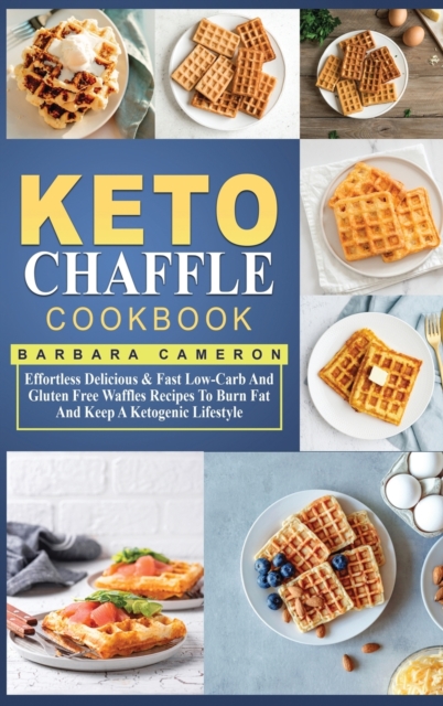 Keto Chaffle Cookbook : Effortless Delicious & Fast Low-Carb And Gluten Free Waffles Recipes To Burn Fat And Keep A Ketogenic Lifestyle, Hardback Book