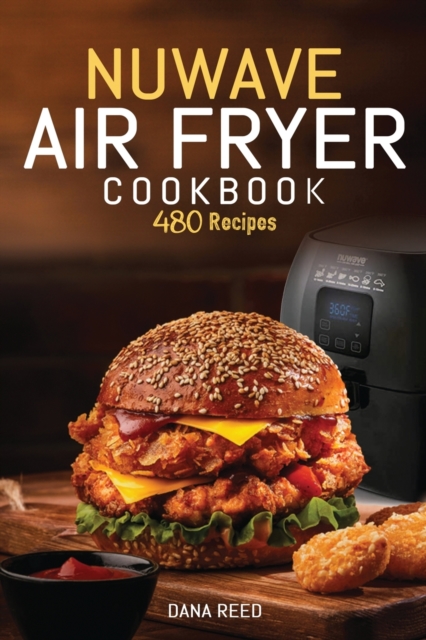 Nuwave Air Fryer Cookbook : 480 Quick, Easy, Healthy and Delicious Recipes for Beginners., Paperback / softback Book