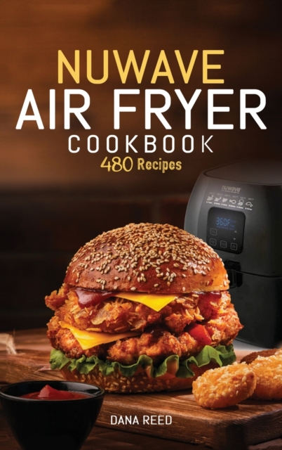 Nuwave Air Fryer Cookbook : 480 Quick, Easy, Healthy and Delicious Recipes for Beginners., Hardback Book
