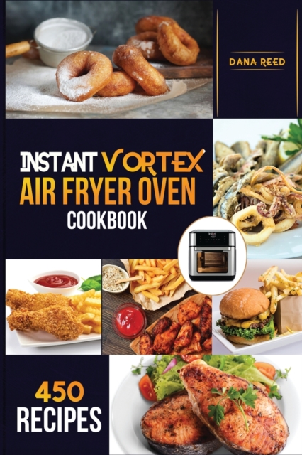 Instant Vortex Air Fryer Oven Cookbook : 450 Affordable, Quick and Easy Recipes for Beginners; Fry, Bake, Grill, Roast and more., Paperback / softback Book