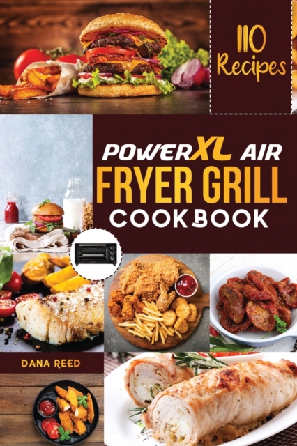 PowerXL Air Fryer Grill Cookbook : 110 Affordable, Quick & Easy Recipes to Fry, Bake, Grill and Roast., Paperback / softback Book