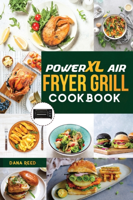 PowerXL Air Fryer Grill Cookbook : 90 Affordable, Tasty and Simple Recipes to Fry, Grill, Bake, and Roast for beginners and advanced users., Paperback / softback Book