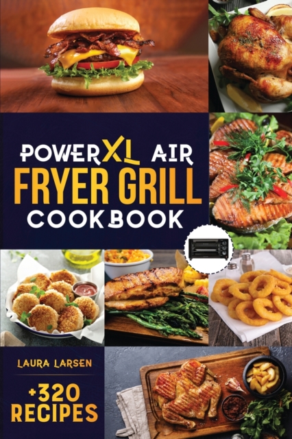 PowerXL Air Fryer Grill Cookbook : +320 Amazingly Easy & Crispy Recipes which anyone can cook. Fry, Grill, Bake, and Roast Your Favorite Meals on a budget., Paperback / softback Book