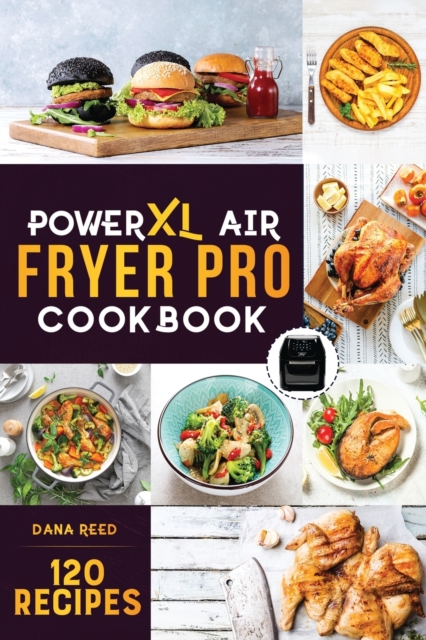 PowerXL Air Fryer Pro Cookbook : 120 Healthy, Easy and Delicious Fry, Grill, Bake, and Roast. Affordable and Quick Air Fryer Family Meals On a Budget. Fry, Grill, Roast & Bake., Paperback / softback Book