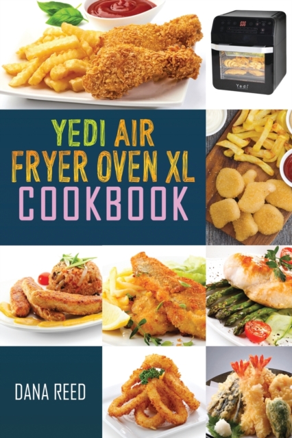 Yedi Air Fryer Oven XL Cookbook : Affordable, Quick and Easy Recipes which anyone can cook. Master your air fryer for beginners and advanced users., Paperback / softback Book