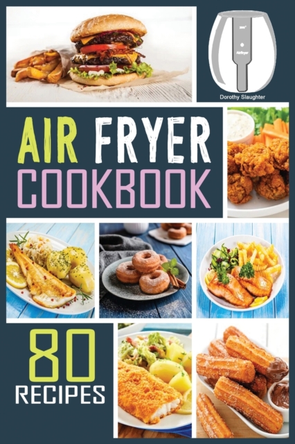 Air Fryer Cookbook : 80 Mouth-Watering, Extra Crispy and Healthy Recipes to Satisfy all your Cravings. Ideal for People on a budget., Paperback / softback Book