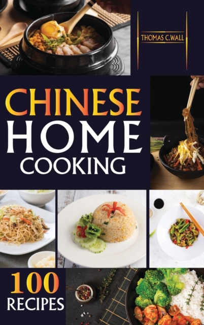 Chinese Home Cooking : The Easy Cookbook to Prepare over 100 tasty, Traditional Wok and Modern Chinese Recipes at Home, Hardback Book