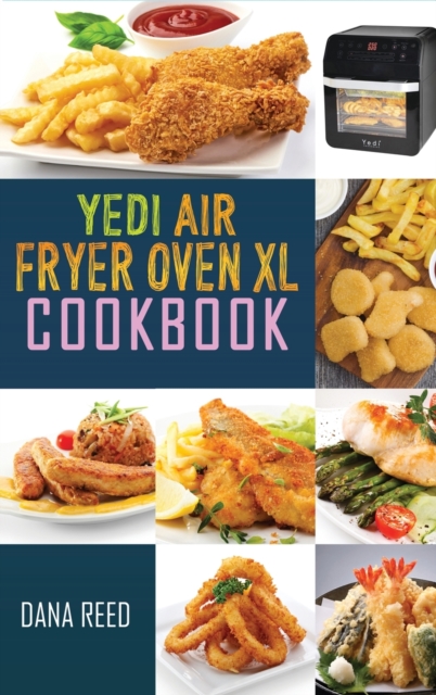 Yedi Air Fryer Oven XL Cookbook : Affordable, Quick and Easy Recipes which anyone can cook. Master your air fryer for beginners and advanced users., Hardback Book
