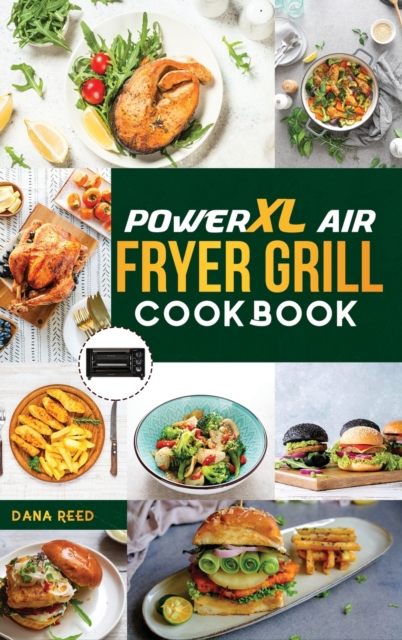 PowerXL Air Fryer Grill Cookbook : 90 Affordable, Tasty and Simple Recipes to Fry, Grill, Bake, and Roast for beginners and advanced users., Hardback Book