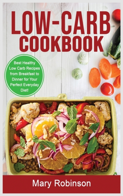 Low-Carb Cookbook : Best Healthy Low Carb Recipes from Breakfast to Dinner for Your Perfect Everyday Diet!, Hardback Book