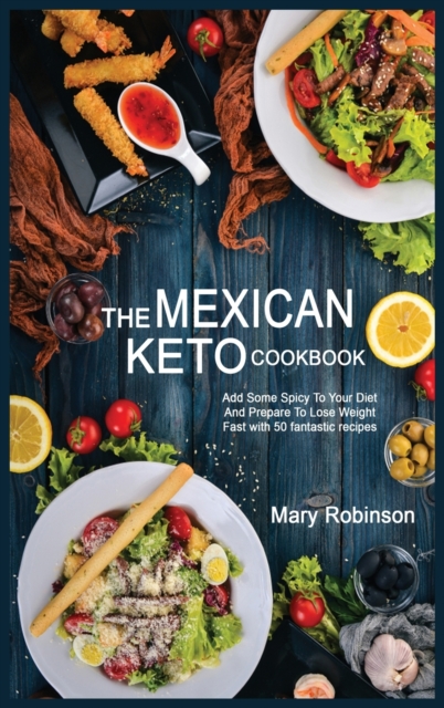 The Mexican Keto Cookbook : Best Healthy Low Carb Recipes from Breakfast to Dinner for Your Perfect Everyday Diet!, Hardback Book