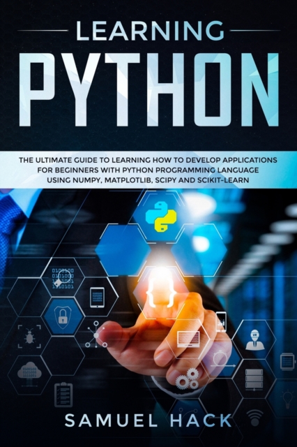 Learning Python : The Ultimate Guide to Learning How to Develop Applications for Beginners with Python Programming Language Using Numpy, Matplotlib, Scipy and Scikit-learn, Paperback / softback Book