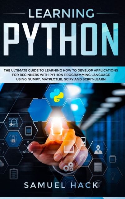 Learning Python : The Ultimate Guide to Learning How to Develop Applications for Beginners with Python Programming Language Using Numpy, Matplotlib, Scipy and Scikit-learn, Hardback Book