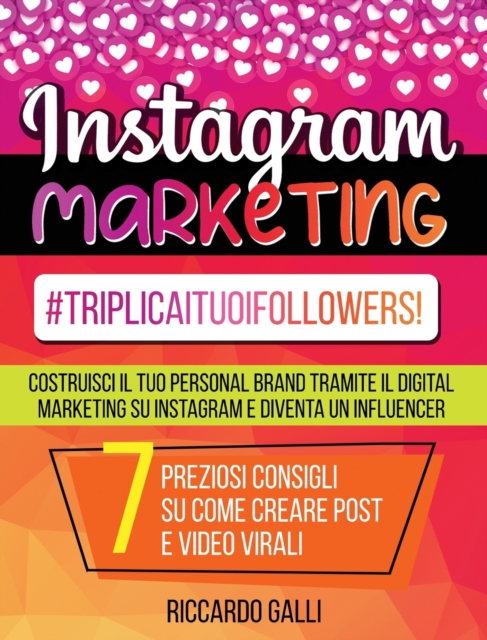 Instagram Marketing : #TriplicaITuoiFollowers! Costruisci il Tuo Personal Brand Tramite il Digital Marketing su Instagram e Diventa un Influencer. 7 Preziosi Consigli su Come Creare Post e Video Viral, Hardback Book