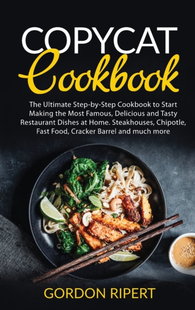 Copycat Cookbook : The Ultimate Step-by-Step Cookbook to Start Making the Most Famous, Delicious and Tasty Restaurant Dishes at Home. Steakhouses, Chipotle, Fast Food, Cracker Barrel and much more, Hardback Book