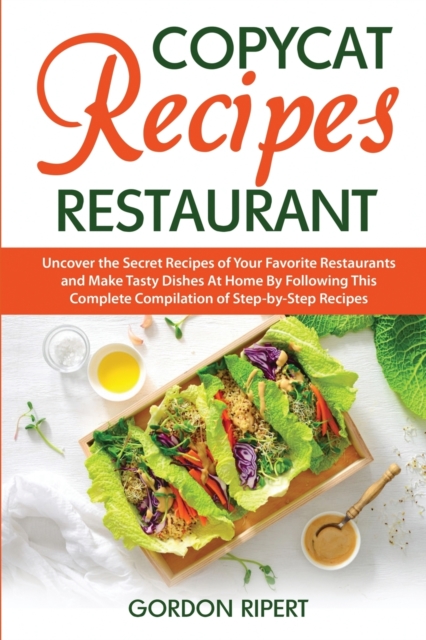 Copycat Recipes Restaurant : Uncover the Secret Recipes of Your Favorite Restaurants and Make Tasty Dishes At Home By Following This Complete Compilation of Step-by-Step Recipes, Paperback / softback Book
