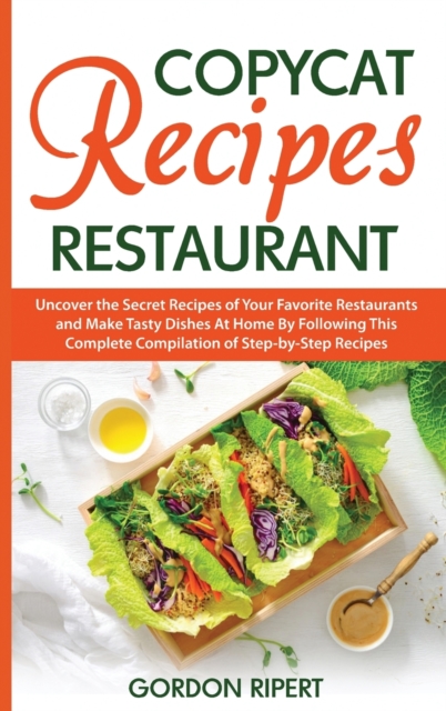 Copycat Recipes Restaurant : Uncover the Secret Recipes of Your Favorite Restaurants and Make Tasty Dishes At Home By Following This Complete Compilation of Step-by-Step Recipes, Hardback Book