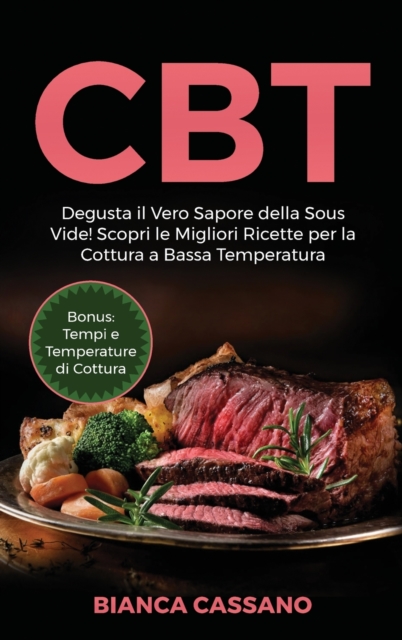 CBT : Degusta il Vero Sapore della Sous Vide! Scopri le Migliori Ricette per la Cottura a Bassa Temperatura. Bonus: Tempi e Temperature di Cottura (Slow Cooker - Italian Version), Hardback Book