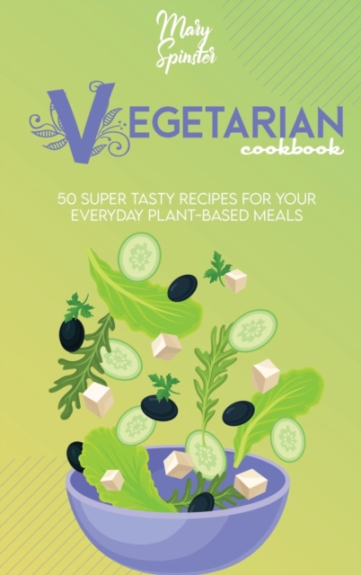 Vegetarian Cookbook : 50 Super Tasty Recipes For Your Everyday Plant-Based Meals, Hardback Book