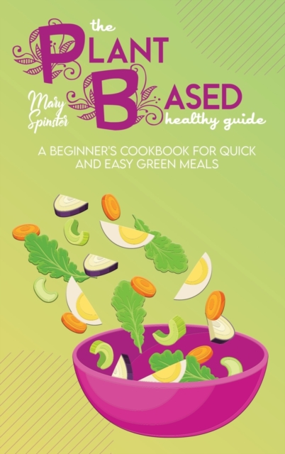 The Plant Based Healthy Guide : A Beginner's Cookbook For Quick And Easy Green Meals, Hardback Book