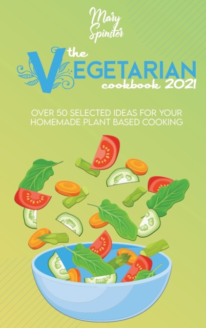 The Vegetarian Cookbook 2021 : Over 50 Selected Ideas For Your Homemade Plant Based Cooking, Hardback Book