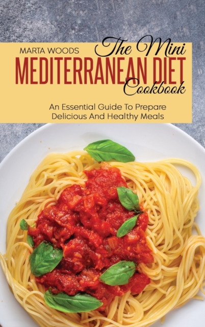 The Mini Mediterranean Diet Cookbook : An Essential Guide To Prepare Delicious And Healthy Meals, Hardback Book