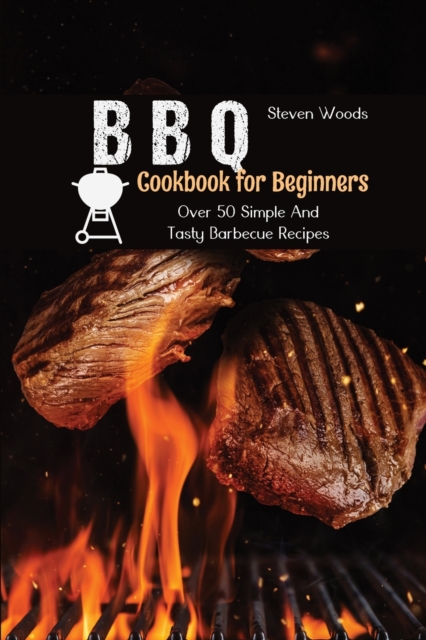 BBQ Cookbook For Beginners : Over 50 Simple And Tasty Barbecue Recipes, Paperback / softback Book