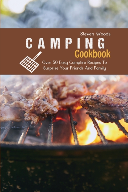 Camping Cookbook : Over 50 Easy Campfire Recipes To Surprise Your Friends And Family, Paperback / softback Book