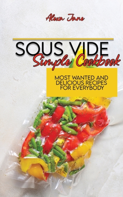 Sous Vide Simple Cookbook : Most Wanted And Delicious Recipes For Everybody, Hardback Book