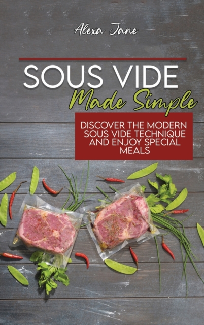 Sous Vide Made Simple : Discover The Modern Sous Vide Technique And Enjoy Special Meals, Hardback Book