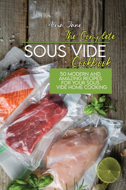 The Complete Sous Vide Cookbook : 50 Modern And Amazing Recipes For Your Sous Vide Home Cooking, Paperback / softback Book