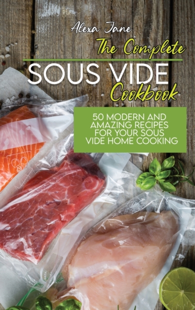 The Complete Sous Vide Cookbook : 50 Modern And Amazing Recipes For Your Sous Vide Home Cooking, Hardback Book
