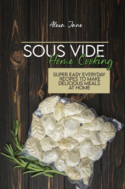Sous Vide Home Cooking : Super Easy Everyday Recipes To Make Delicious Meals At Home, Paperback / softback Book