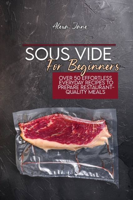 Sous Vide For Beginners : Over 50 Effortless Everyday Recipes To Prepare Restaurant-Quality Meals, Paperback / softback Book