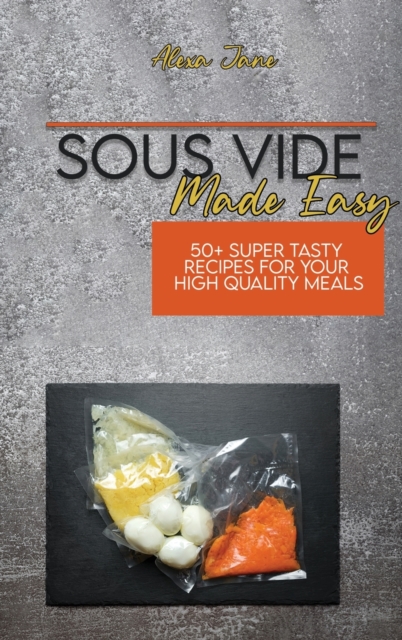 Sous Vide Made Easy : 50+ Super Tasty Recipes For Your High Quality Meals, Hardback Book