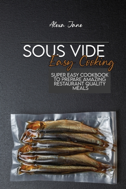 Sous Vide Easy Cooking : Super Easy Cookbook To Prepare Amazing Restaurant Quality Meals, Paperback / softback Book