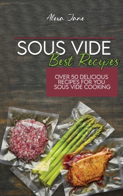 Sous Vide Best Recipes : Over 50 Delicious Recipes For You Sous Vide Cooking, Hardback Book