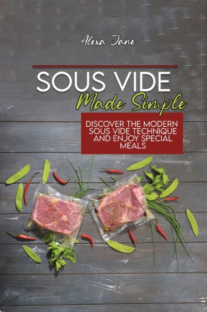 Sous Vide Made Simple : Discover The Modern Sous Vide Technique And Enjoy Special Meals, Paperback / softback Book