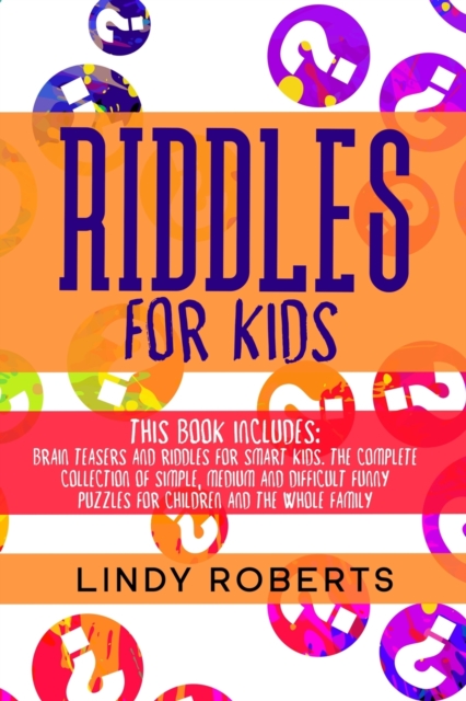 Riddles For Kids : This Book Includes: Brain Teasers and Riddles for Smart Kids. The Complete Collection of Simple, Medium and Difficult Funny Puzzles for Children and the Whole Family, Paperback / softback Book