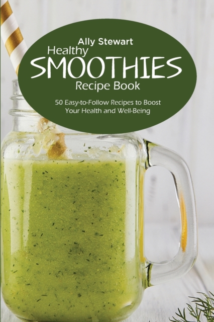 Healthy Smoothie Recipe Book : 50 Easy-to-Follow Recipes to Boost Your Health and Well-Being, Paperback / softback Book