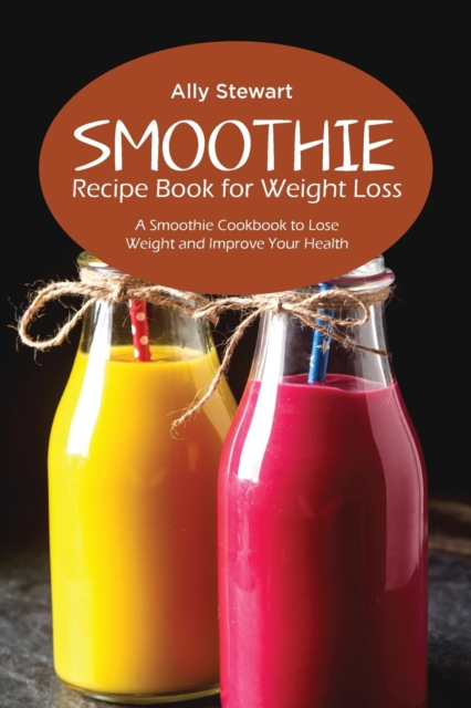 Smoothie Recipe Book for Weight Loss : A Smoothie Cookbook to Lose Weight and Improve Your Health, Paperback / softback Book