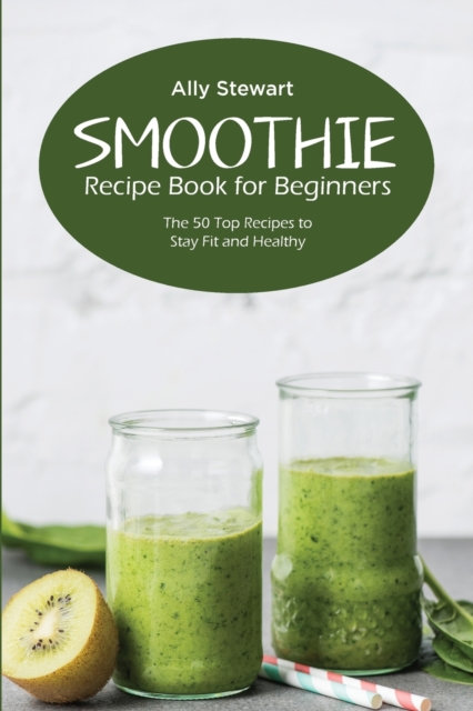Smoothie Recipe Book for Beginners : The 50 Top Recipes to Stay Fit and Healthy, Paperback / softback Book