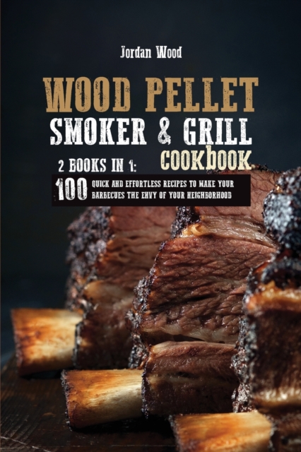 Wood Pellet Smoker & Grill Cookbook : 2 Books in 1: 100 Quick and Effortless Recipes to Make Your Barbecues the Envy of Your Neighborhood, Paperback / softback Book