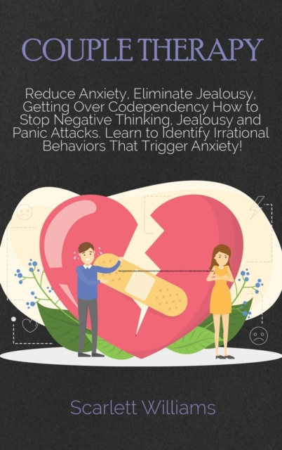 Couple Therapy Workbook : Reduce Anxiety, Eliminate Jealousy, Getting Over Codependency How to Stop Negative Thinking, Jealousy and Panic Attacks. Learn to Identify Irrational Behaviors That Trigger A, Hardback Book