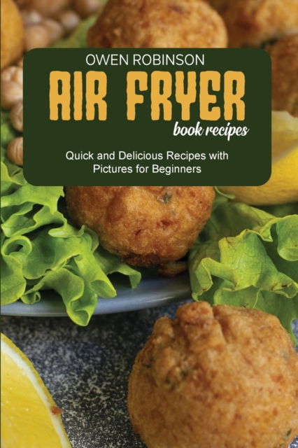 Air Fryer Book Recipes : Quick and Delicious Recipes with Pictures for Beginners, Paperback / softback Book