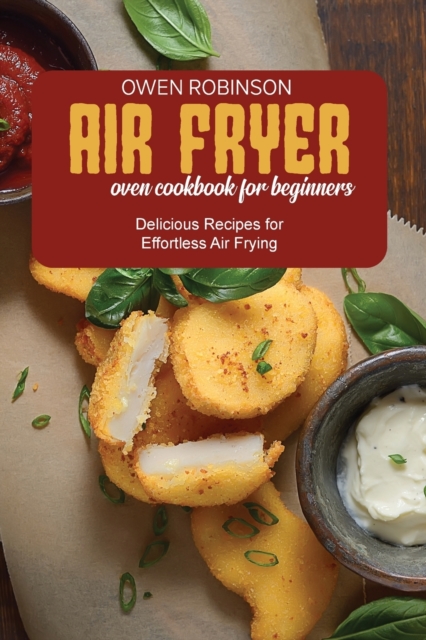 Air Fryer Oven Cookbook for Beginners : Delicious Recipes for Effortless Air Frying, Paperback / softback Book